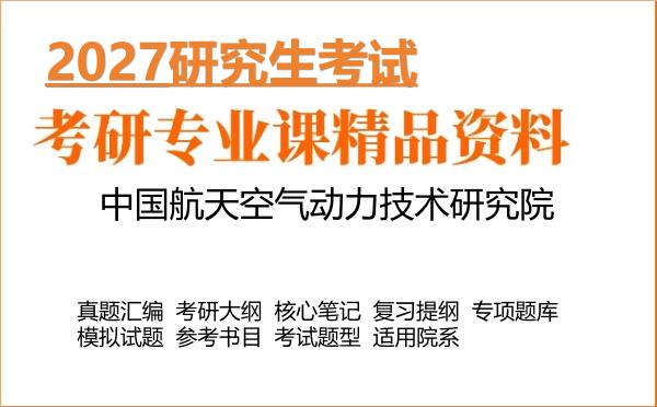 2027年中国航天空气动力技术研究院考研资料：真题、大纲、笔记、题库合集