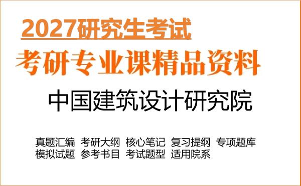 2027年中国建筑设计研究院考研资料:真题、大纲、笔记、题库合集