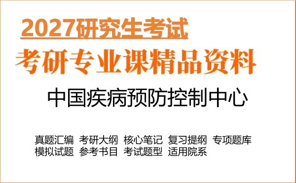 2027年中国疾病预防控制中心考研资料:真题、大纲、笔记、题库合集