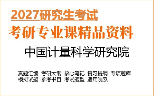 2027年中国计量科学研究院考研资料:真题、大纲、笔记、题库合集