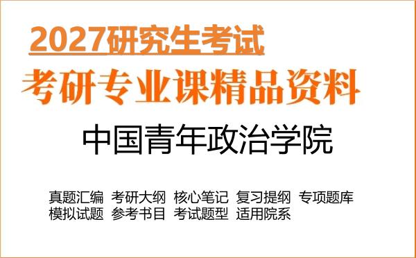 2027年中国青年政治学院考研资料:真题、大纲、笔记、题库合集