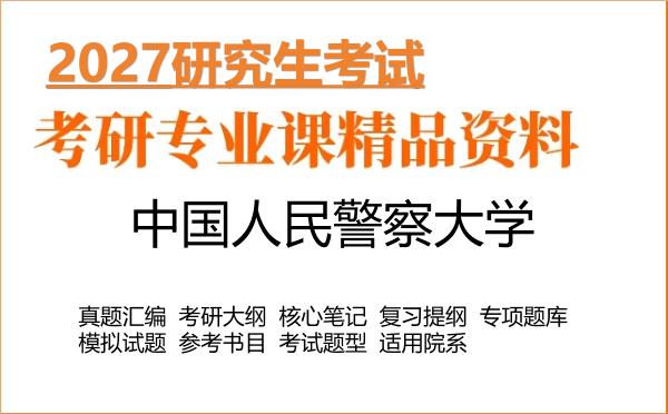 2027年中国人民警察大学考研资料：真题、大纲、笔记、题库合集