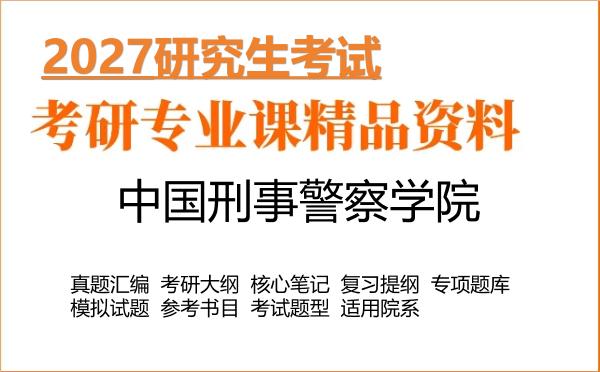 2027年中国刑事警察学院考研资料：真题、大纲、笔记、题库合集
