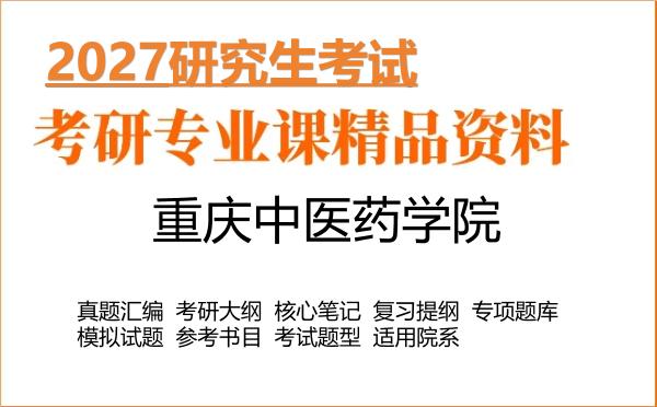 2027年重庆中医药学院考研资料:真题、大纲、笔记、题库合集