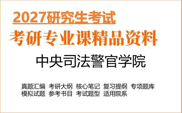 2027年中央司法警官学院考研资料:真题、大纲、笔记、题库合集