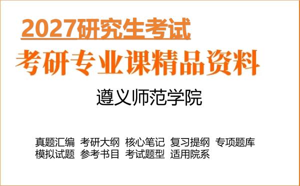 2027年遵义师范学院考研资料:真题、大纲、笔记、题库合集