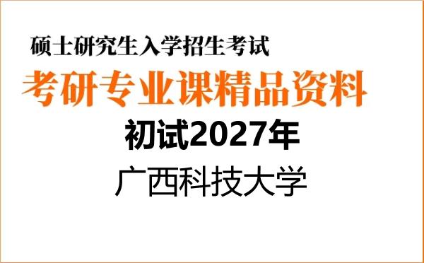 2027年广西科技大学考研初试资料 2027年广西科技大学考研初试资料