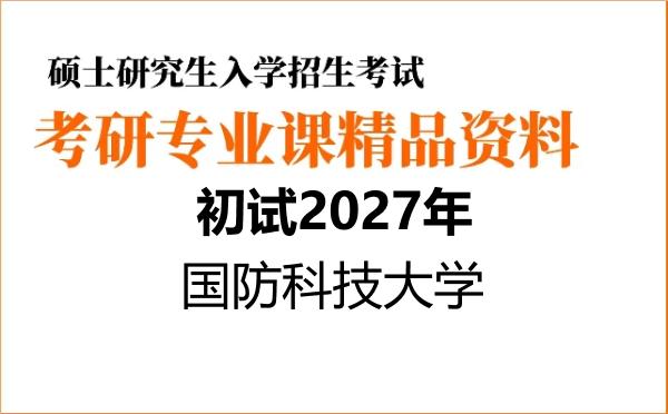 2027年国防科技大学考研初试资料 2027年国防科技大学考研初试资料