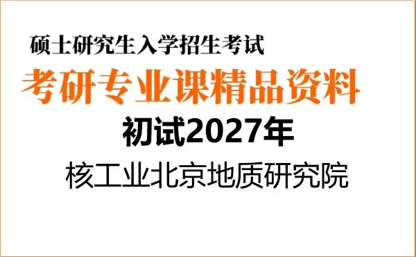 【初试】2027年核工业北京地质研究院081803地质工程《813土力学》考研精品资料【第1册,共2册】