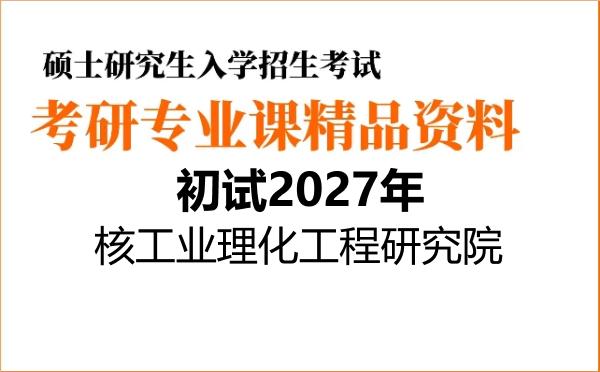 【初试】2027年核工业理化工程研究院082702核燃料循环与材料《803材料学》考研精品资料