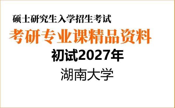 2027年湖南大学考研初试资料 2027年湖南大学考研初试资料