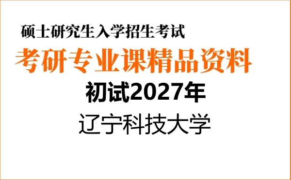 2027年辽宁科技大学考研初试资料 2027年辽宁科技大学考研初试资料