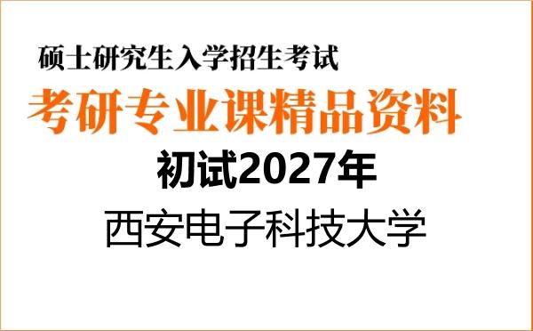 2027年西安电子科技大学考研初试资料 2027年西安电子科技大学考研初试资料