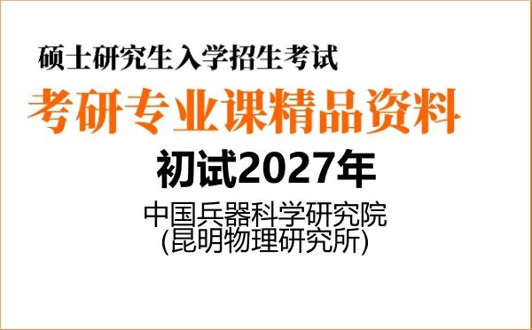 2027年中国兵器科学研究院(昆明物理研究所)考研初试资料