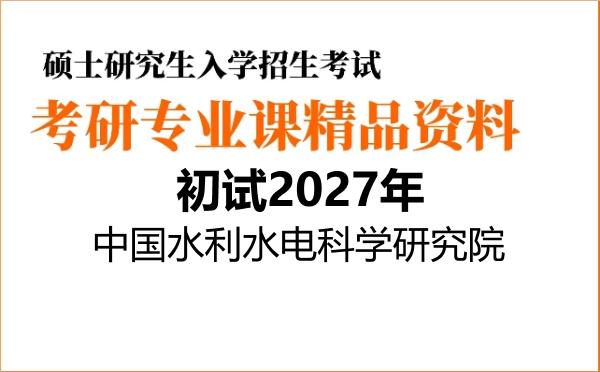 【初试】2027年中国水利水电科学研究院081401岩土工程《801土力学》考研精品资料