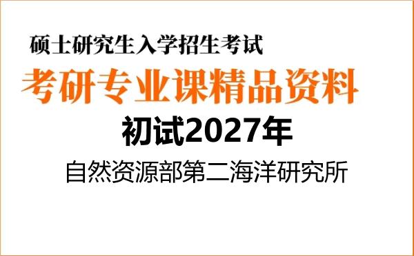 2027年自然资源部第二海洋研究所考研初试资料 2027年自然资源部第二海洋研究所考研初试资料