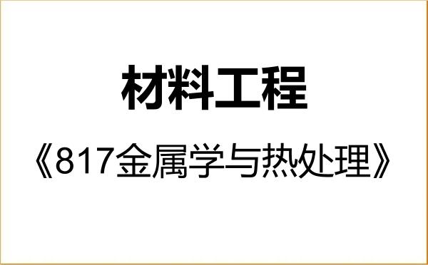 【初试】2027年华中科技大学085601材料工程《817金属学与热处理》考研精品资料 【初试】2027年华中科技大学085601材料工程《817金属学与热处理》考研精品资料