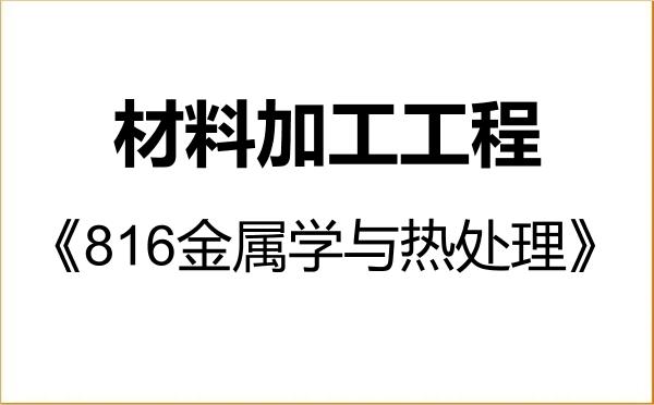 【初试】2027年福州大学080503材料加工工程《816金属学与热处理》考研精品资料 【初试】2027年福州大学080503材料加工工程《816金属学与热处理》考研精品资料