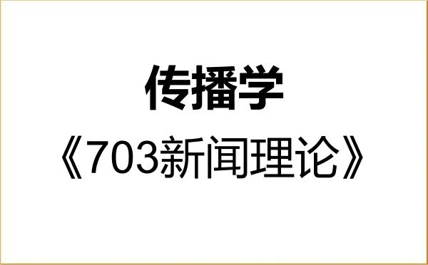 【初试】2027年新疆财经大学050302传播学《703新闻理论》考研精品资料 【初试】2027年新疆财经大学050302传播学《703新闻理论》考研精品资料