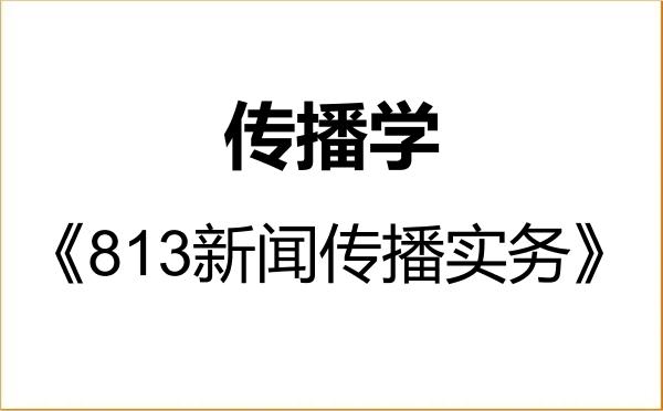 【初试】2027年云南大学050302传播学《813新闻传播实务》考研精品资料 【初试】2027年云南大学050302传播学《813新闻传播实务》考研精品资料