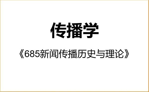 【初试】2027年中国社会科学院大学050302传播学《685新闻传播历史与理论》考研精品资料 【初试】2027年中国社会科学院大学050302传播学《685新闻传播历史与理论》考研精品资料