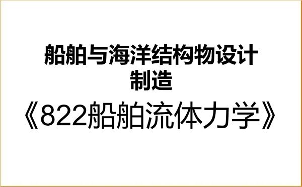 【初试】2027年上海船舶运输科学研究所082401船舶与海洋结构物设计制造《822船舶流体力学》考研精品资料