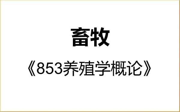 【初试】2027年安徽科技学院095133畜牧《853养殖学概论》考研精品资料 【初试】2027年安徽科技学院095133畜牧《853养殖学概论》考研精品资料