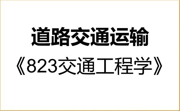 【初试】2027年江苏大学086102道路交通运输《823交通工程学》考研精品资料 【初试】2027年江苏大学086102道路交通运输《823交通工程学》考研精品资料