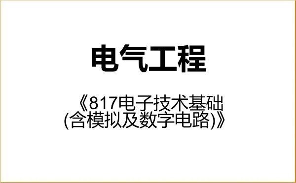 【初试】2027年东北石油大学085801电气工程《817电子技术基础(含模拟及数字电路)》考研精品资料 【初试】2027年东北石油大学085801电气工程《817电子技术基础(含模拟及数字电路)》考研精品资料