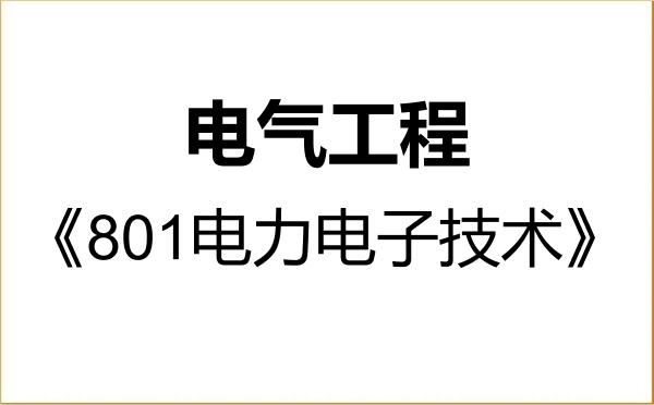 【初试】2027年河北科技大学085801电气工程《801电力电子技术》考研精品资料 【初试】2027年河北科技大学085801电气工程《801电力电子技术》考研精品资料