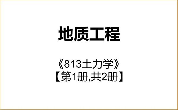 【初试】2027年核工业北京地质研究院081803地质工程《813土力学》考研精品资料【第1册,共2册】