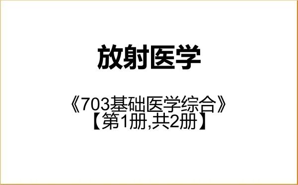 【初试】2027年福建医科大学100106放射医学《703基础医学综合》考研精品资料【第1册,共2册】 【初试】2027年福建医科大学100106放射医学《703基础医学综合》考研精品资料【第1册,共2册】