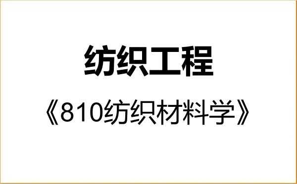 【初试】2027年广西科技大学085604纺织工程《810纺织材料学》考研精品资料