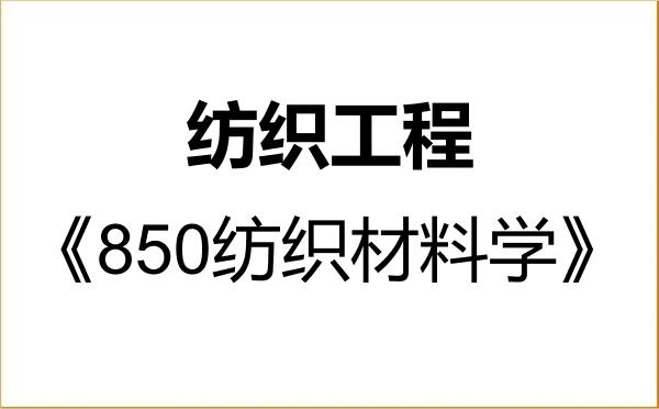 【初试】2027年兰州理工大学085604纺织工程《850纺织材料学》考研精品资料 【初试】2027年兰州理工大学085604纺织工程《850纺织材料学》考研精品资料