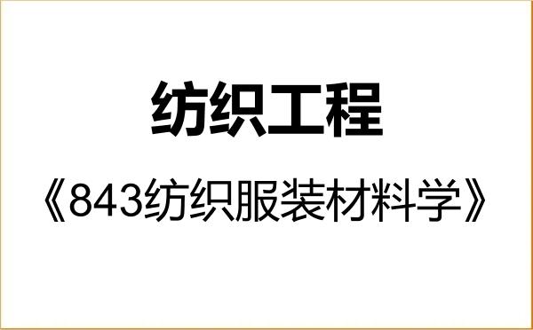 【初试】2027年青岛大学085604纺织工程《843纺织服装材料学》考研精品资料 【初试】2027年青岛大学085604纺织工程《843纺织服装材料学》考研精品资料