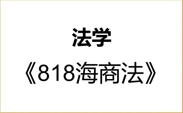 【初试】2027年大连海事大学030100法学《818海商法》考研精品资料 【初试】2027年大连海事大学030100法学《818海商法》考研精品资料