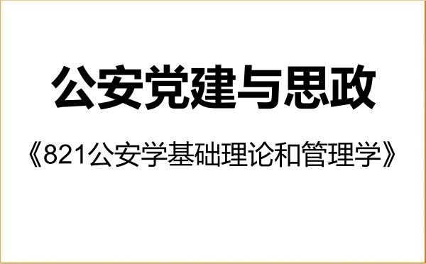 【初试】2027年中国人民公安大学0306Z6公安党建与思政《821公安学基础理论和管理学》考研精品资料