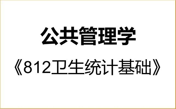 【初试】2027年南京中医药大学120400公共管理学《812卫生统计基础》考研精品资料 【初试】2027年南京中医药大学120400公共管理学《812卫生统计基础》考研精品资料