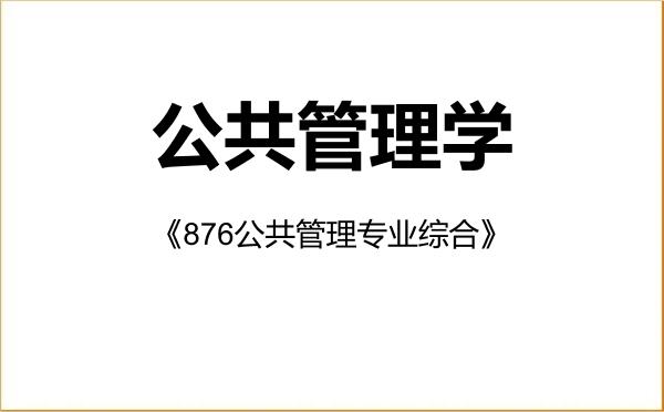 【初试】2027年浙江工业大学120400公共管理学《876公共管理专业综合》考研精品资料 【初试】2027年浙江工业大学120400公共管理学《876公共管理专业综合》考研精品资料
