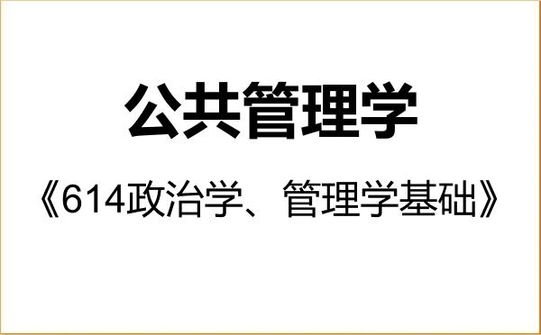 【初试】2027年中央民族大学120400公共管理学《614政治学、管理学基础》考研精品资料 【初试】2027年中央民族大学120400公共管理学《614政治学、管理学基础》考研精品资料