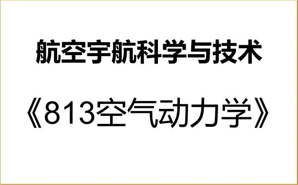 【初试】2027年海军航空大学082500航空宇航科学与技术《813空气动力学》考研精品资料