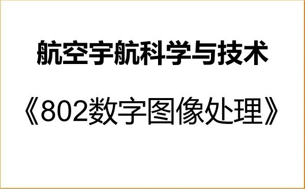【初试】2027年空军航空大学082500航空宇航科学与技术《802数字图像处理》考研精品资料 【初试】2027年空军航空大学082500航空宇航科学与技术《802数字图像处理》考研精品资料