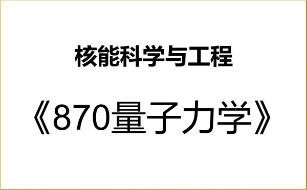 【初试】2027年中国舰船研究院(武汉第二船舶设计研究所)082701核能科学与工程《870量子力学》考研精品资料 【初试】2027年中国舰船研究院(武汉第二船舶设计研究所)082701核能科学与工程《870量子力学》考研精品资料