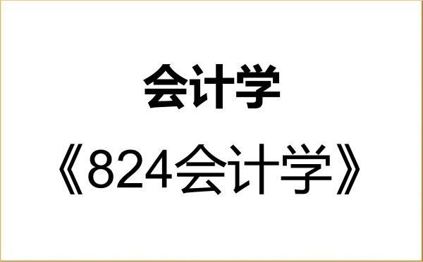 【初试】2027年安徽财经大学120201会计学《824会计学》考研精品资料 【初试】2027年安徽财经大学120201会计学《824会计学》考研精品资料