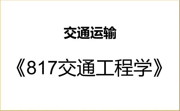【初试】2027年安徽建筑大学086100交通运输《817交通工程学》考研精品资料 【初试】2027年安徽建筑大学086100交通运输《817交通工程学》考研精品资料