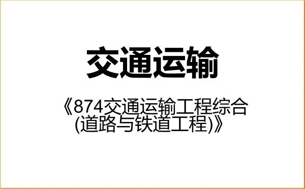 【初试】2027年吉林大学086100交通运输《874交通运输工程综合(道路与铁道工程)》考研精品资料 【初试】2027年吉林大学086100交通运输《874交通运输工程综合(道路与铁道工程)》考研精品资料