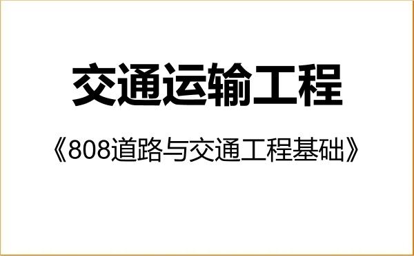 【初试】2027年湖南大学082300交通运输工程《808道路与交通工程基础》考研精品资料 【初试】2027年湖南大学082300交通运输工程《808道路与交通工程基础》考研精品资料