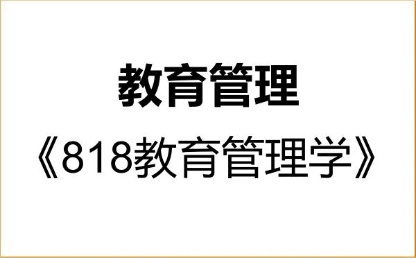 【初试】2027年丽水学院045101教育管理《818教育管理学》考研精品资料 【初试】2027年丽水学院045101教育管理《818教育管理学》考研精品资料