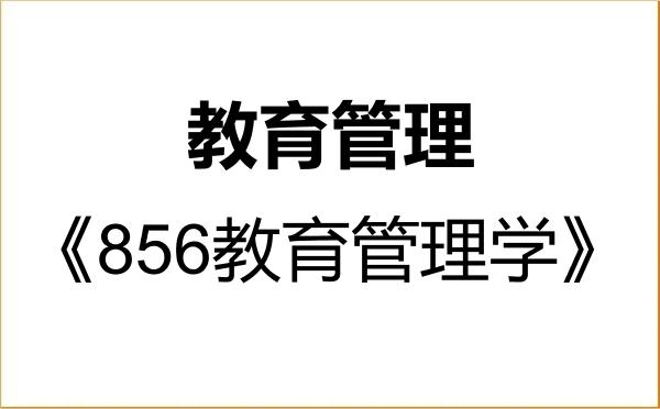 【初试】2027年天水师范大学045101教育管理《856教育管理学》考研精品资料 【初试】2027年天水师范大学045101教育管理《856教育管理学》考研精品资料