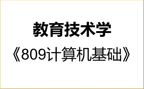 【初试】2027年福建师范大学078401教育技术学《809计算机基础》考研精品资料 【初试】2027年福建师范大学078401教育技术学《809计算机基础》考研精品资料